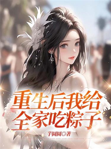 重生后我给全家吃粽子